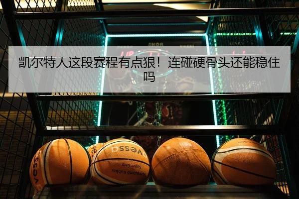 凯尔特人这段赛程有点狠！连碰硬骨头还能稳住吗