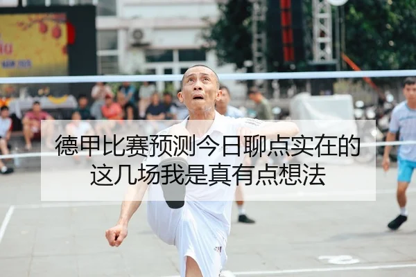 德甲比赛预测今日聊点实在的 这几场我是真有点想法