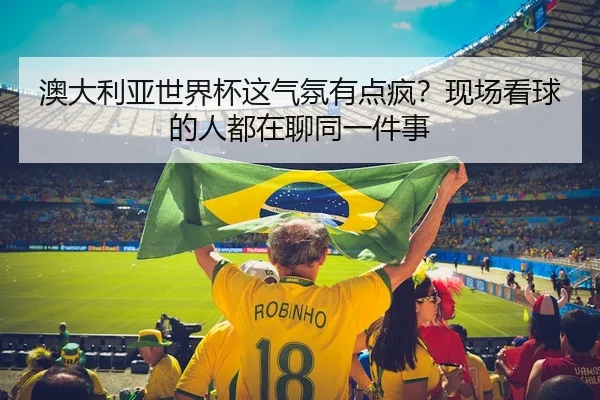澳大利亚世界杯这气氛有点疯？现场看球的人都在聊同一件事